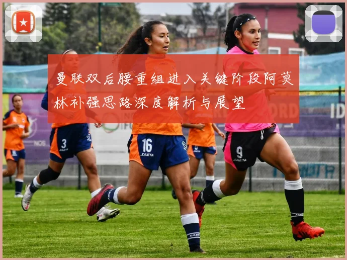 曼联双后腰重组进入关键阶段阿莫林补强思路深度解析与展望